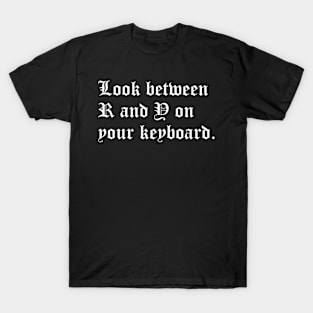 Look Between R and Y on Your Keyboard T-Shirt